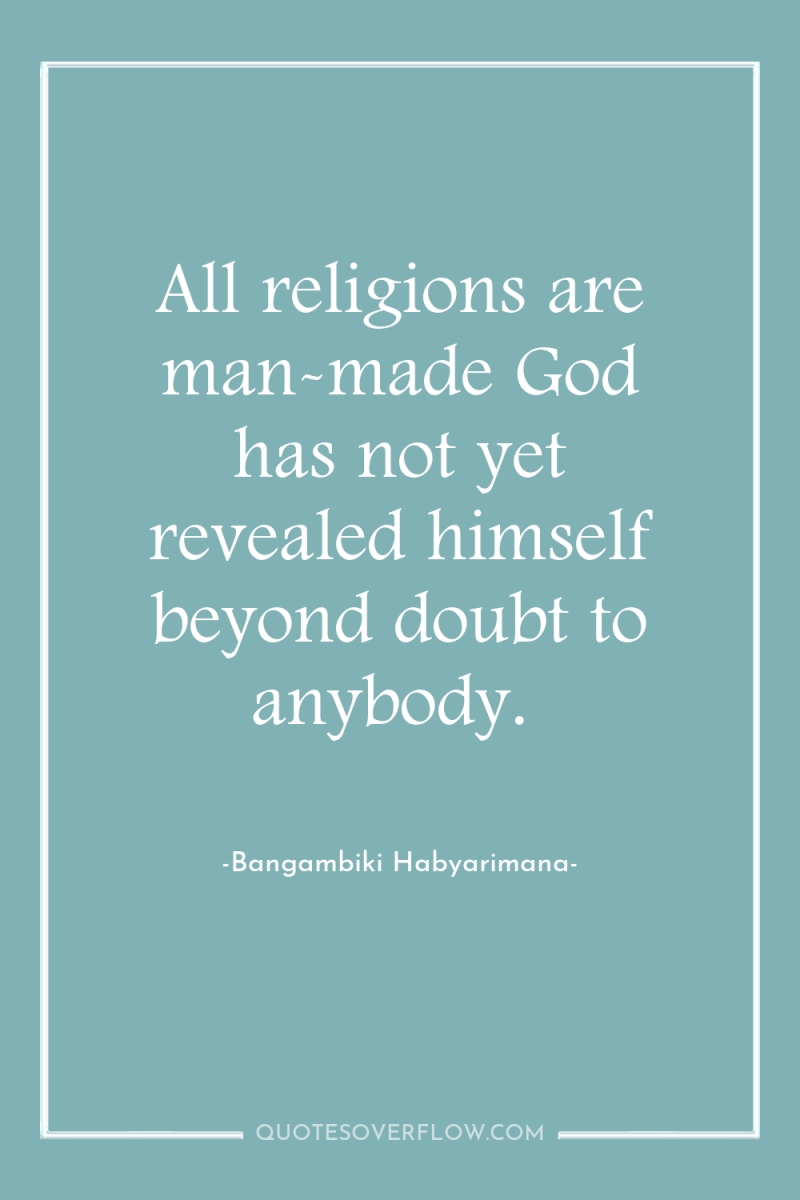 All religions are man-made God has not yet revealed himself...