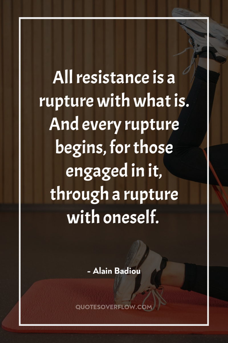 All resistance is a rupture with what is. And every...