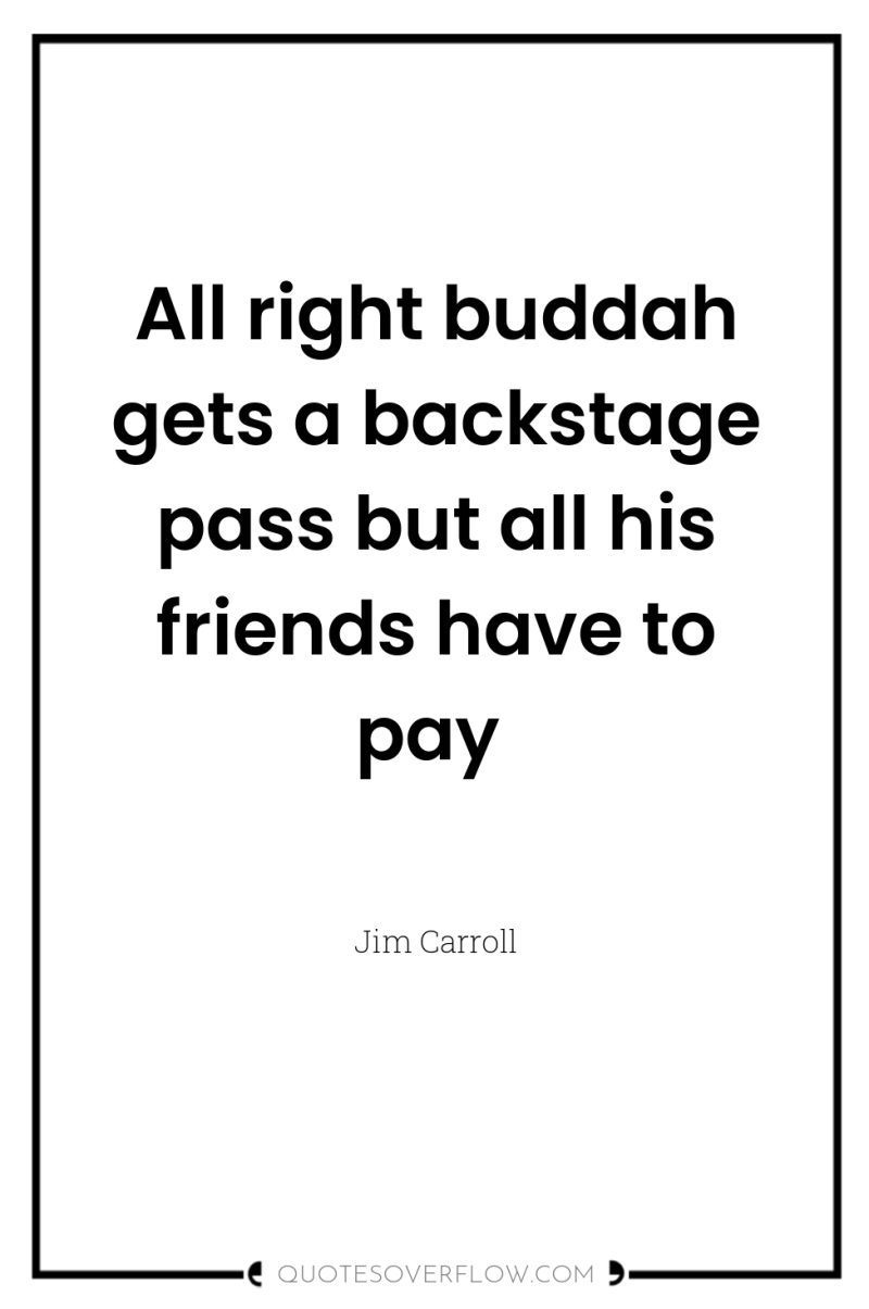 All right buddah gets a backstage pass but all his...
