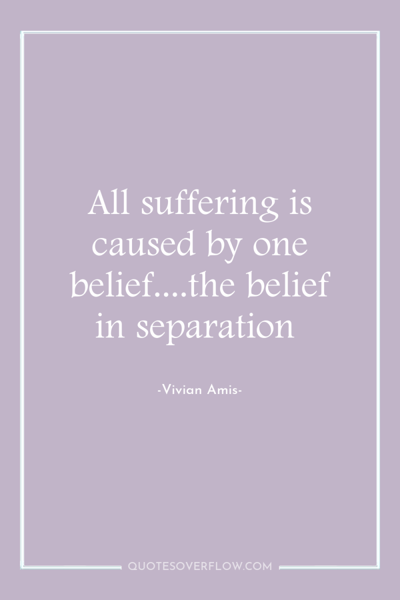 All suffering is caused by one belief....the belief in separation 