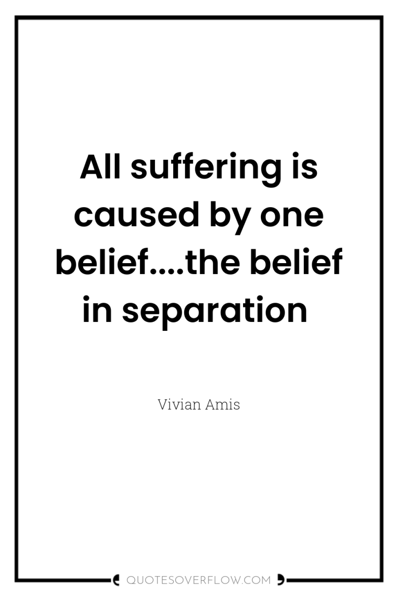 All suffering is caused by one belief....the belief in separation 