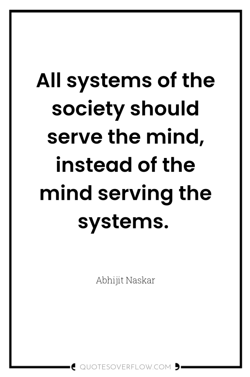 All systems of the society should serve the mind, instead...