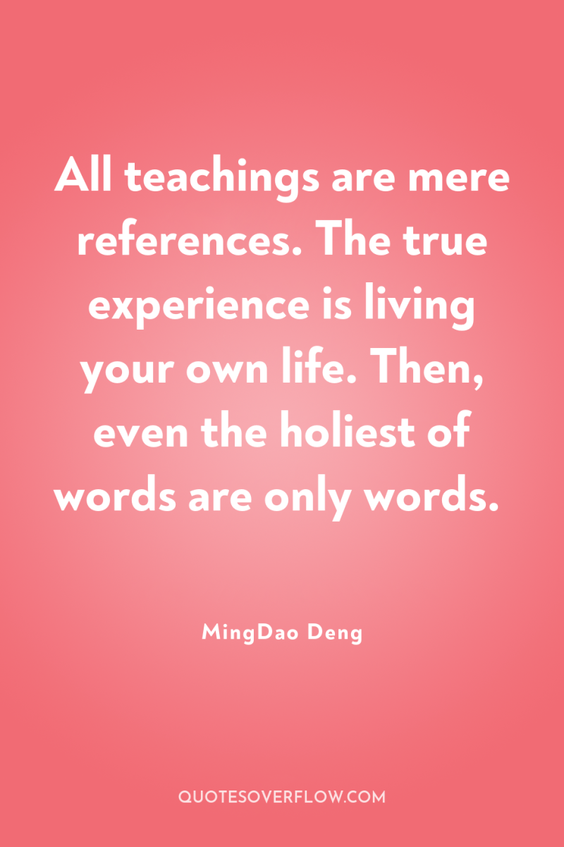 All teachings are mere references. The true experience is living...