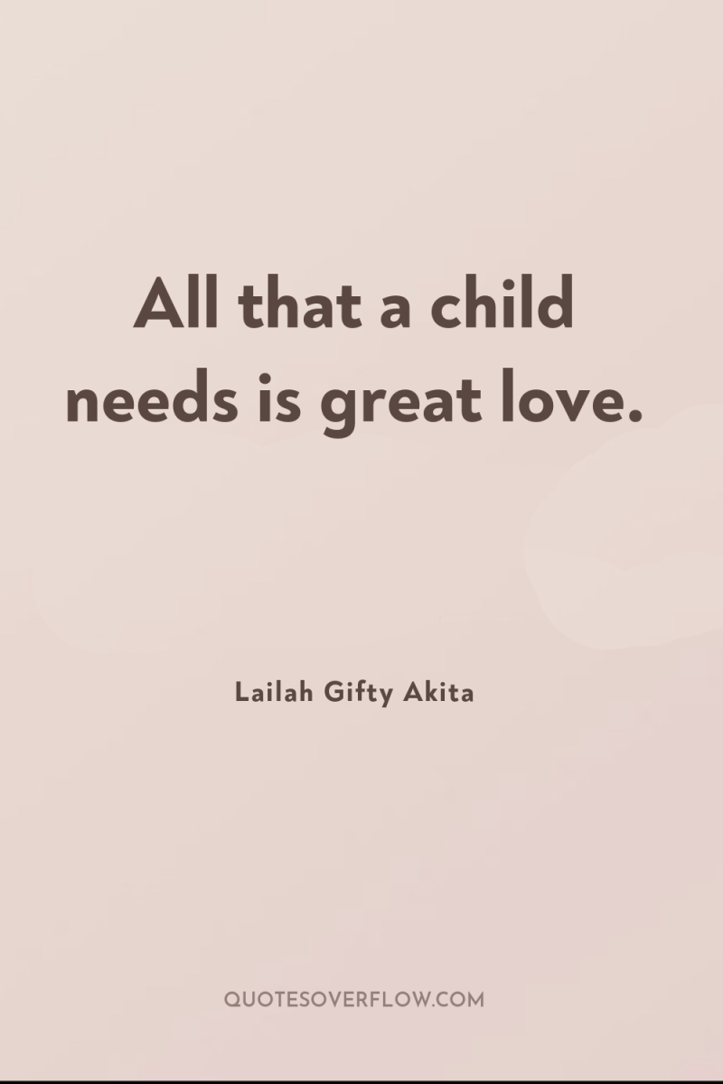 All that a child needs is great love. 