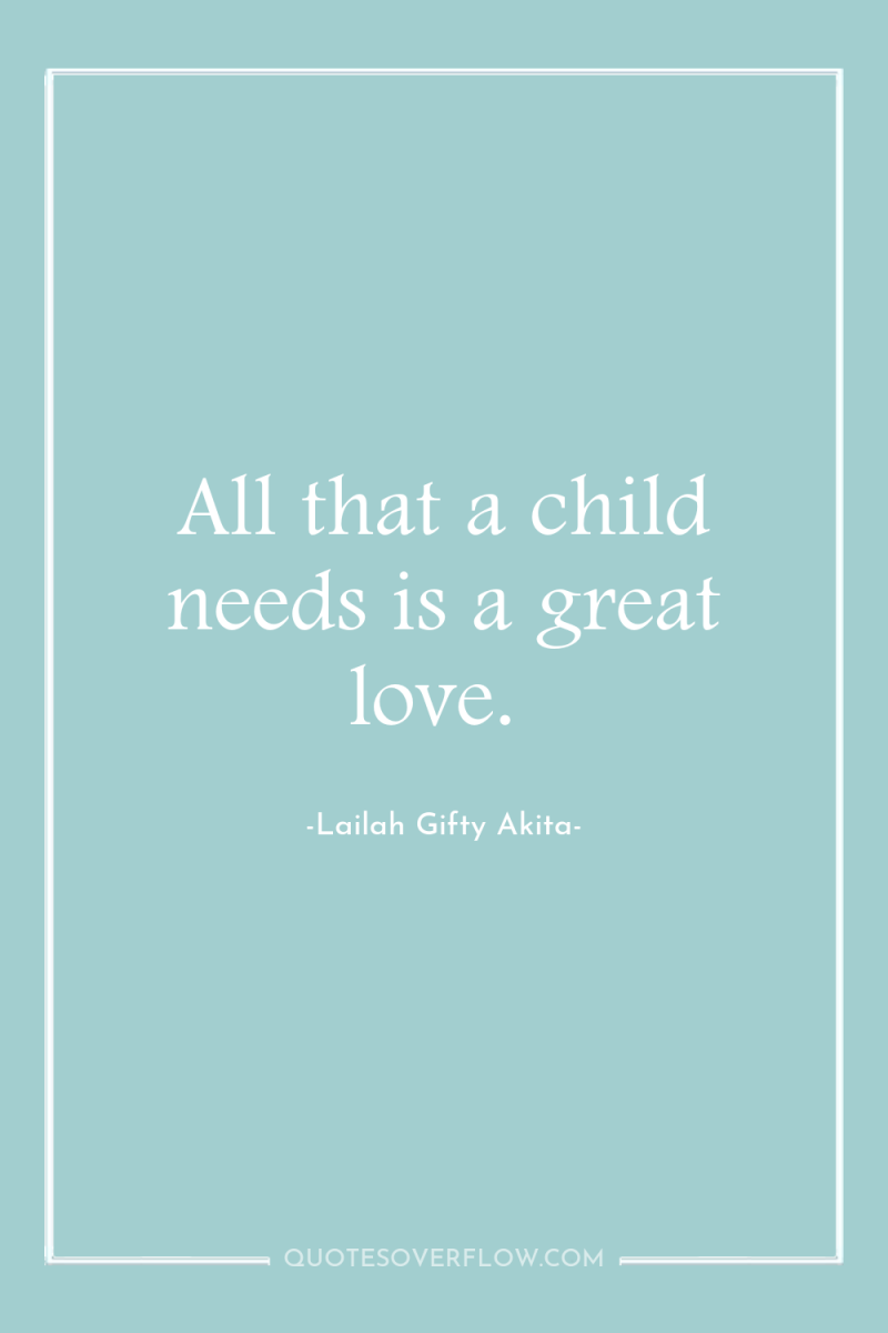 All that a child needs is a great love. 