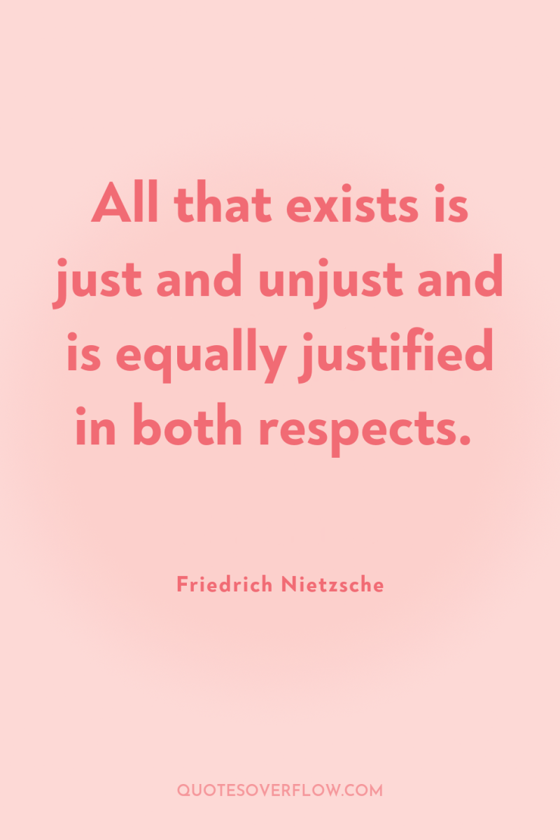 All that exists is just and unjust and is equally...