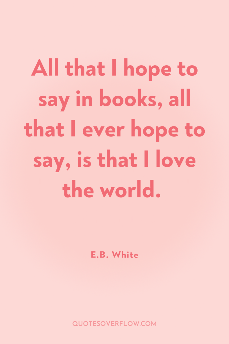 All that I hope to say in books, all that...