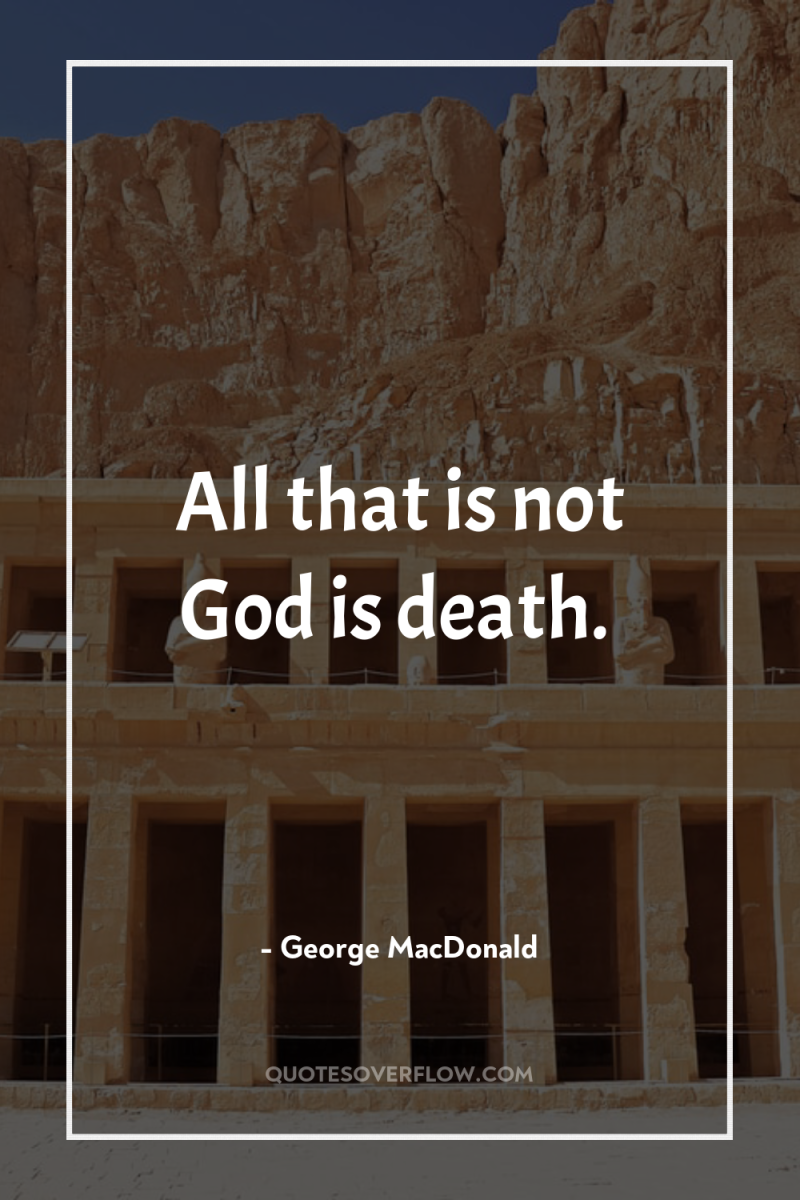 All that is not God is death. 