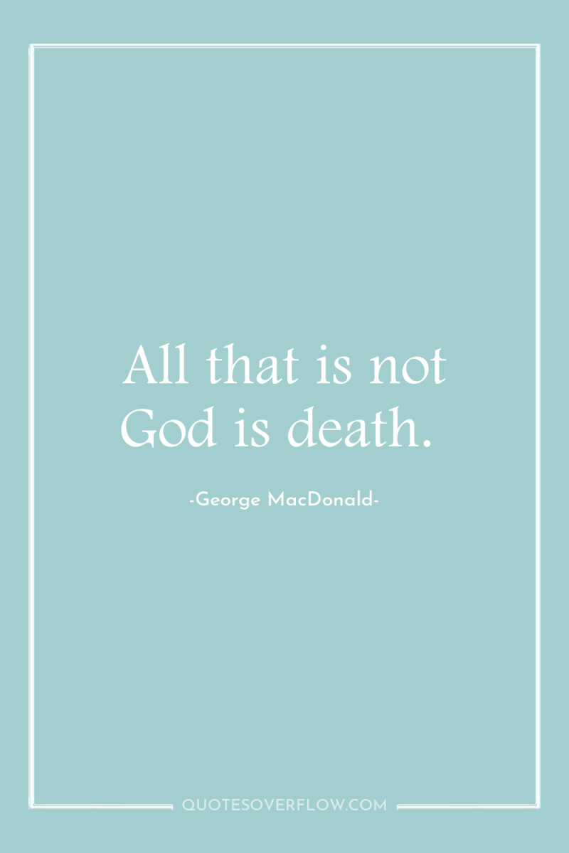 All that is not God is death. 