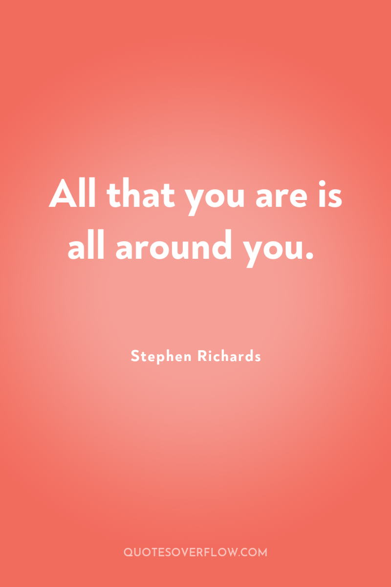 All that you are is all around you. 
