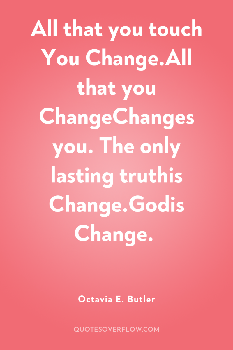 All that you touch You Change.All that you ChangeChanges you....