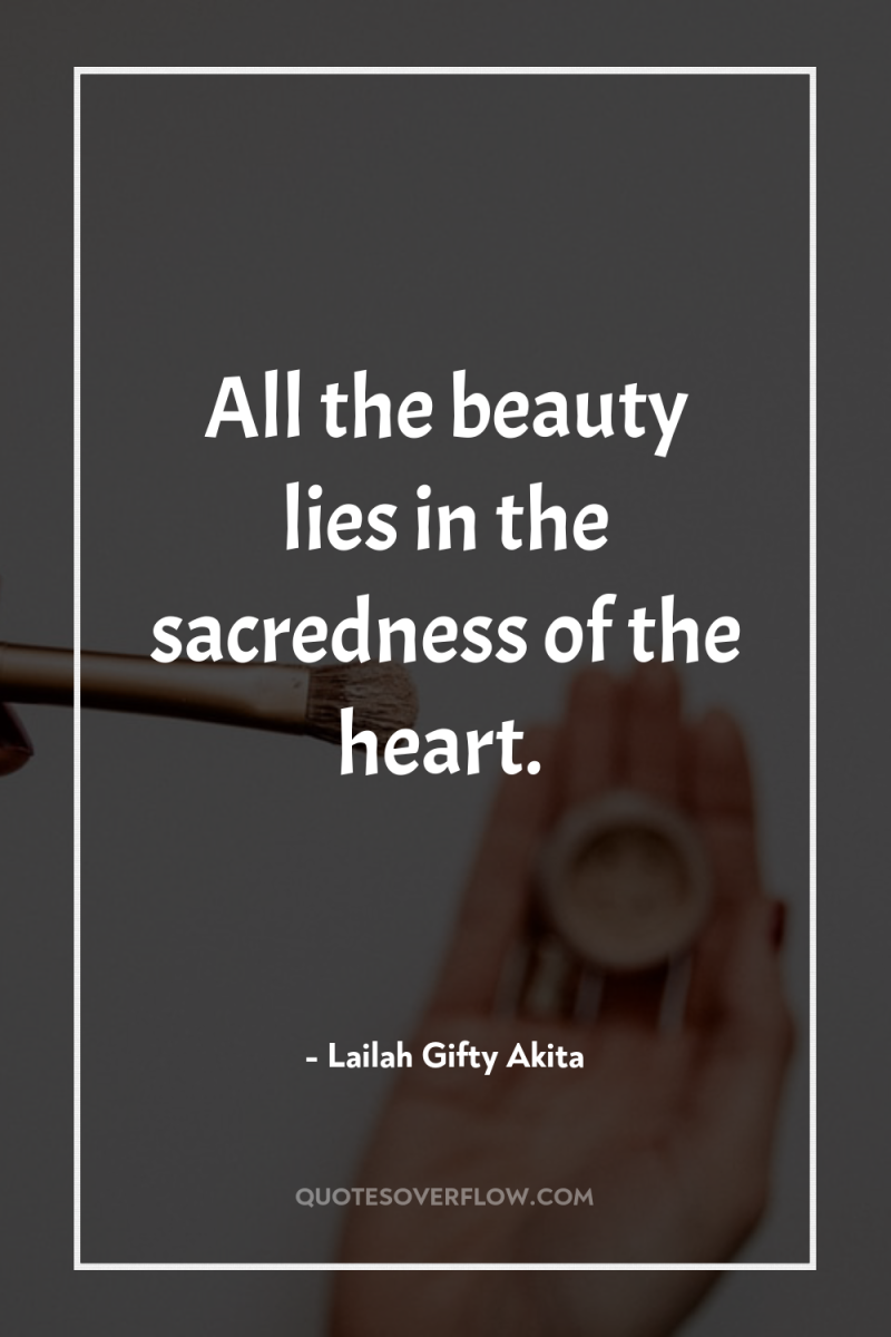 All the beauty lies in the sacredness of the heart. 
