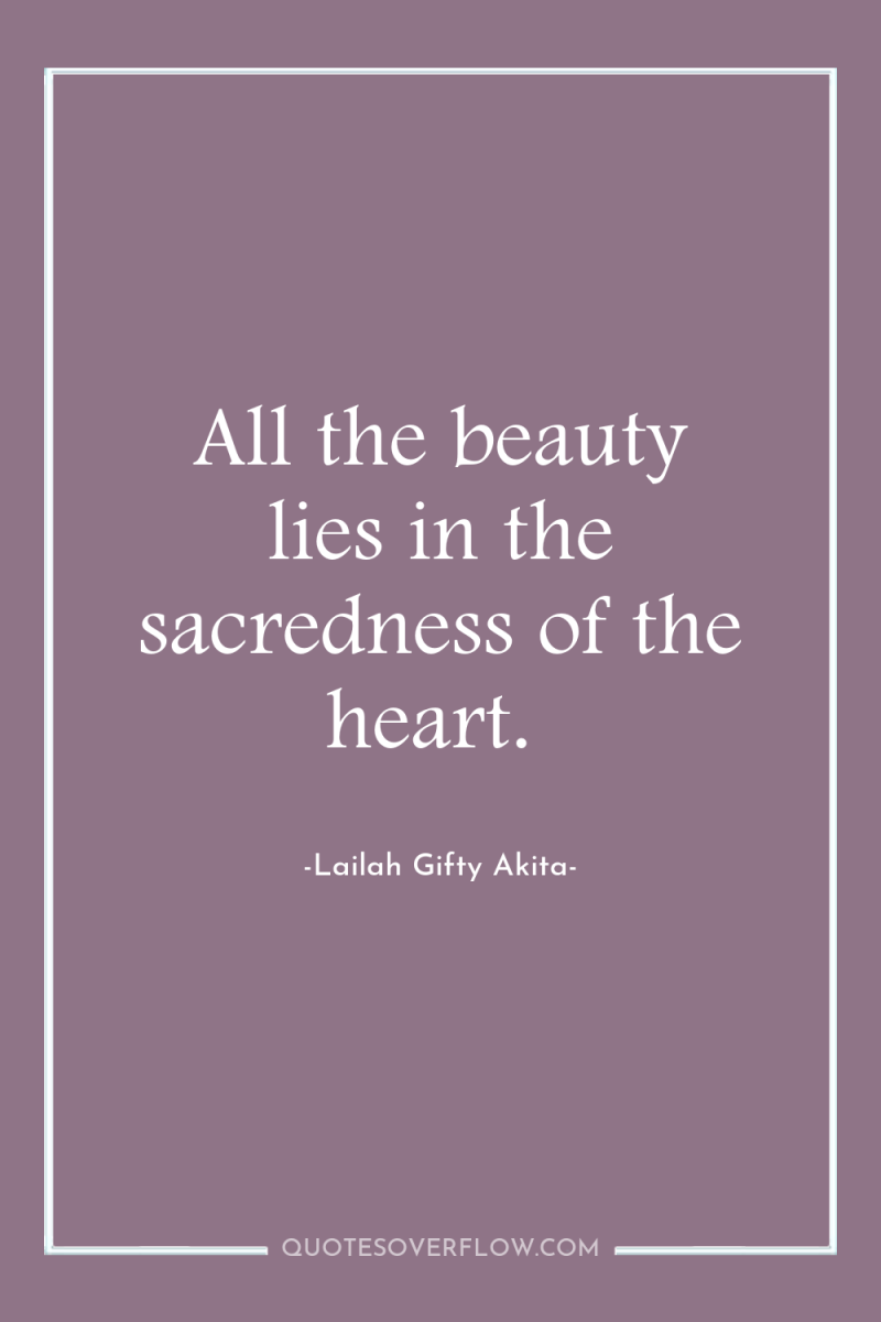 All the beauty lies in the sacredness of the heart. 