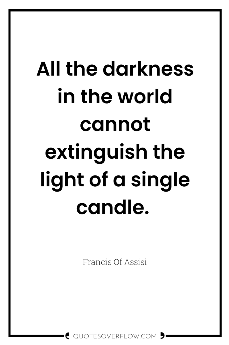 All the darkness in the world cannot extinguish the light...