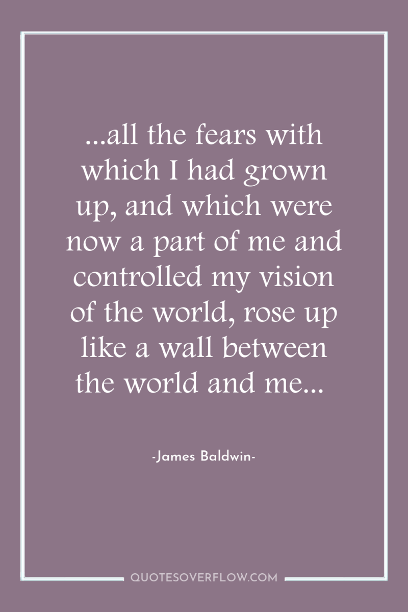 ...all the fears with which I had grown up, and...