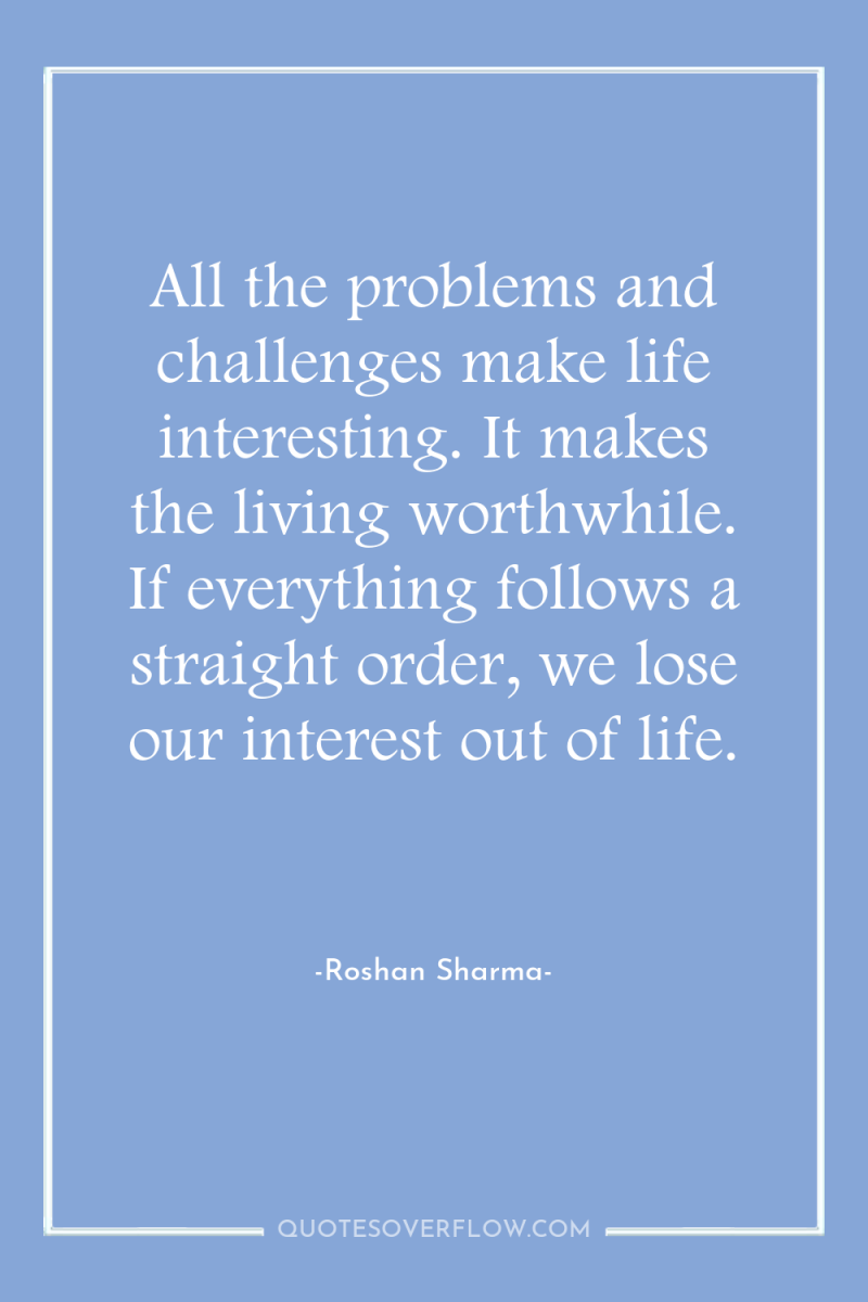 All the problems and challenges make life interesting. It makes...