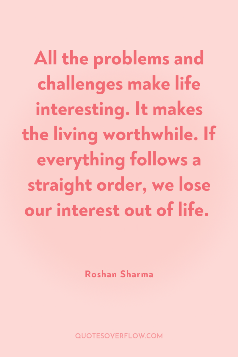 All the problems and challenges make life interesting. It makes...