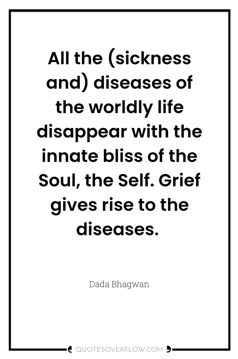 All the (sickness and) diseases of the worldly life disappear...