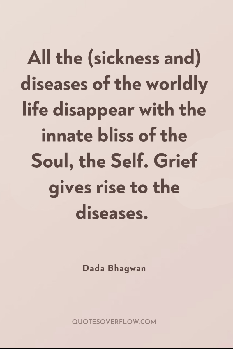All the (sickness and) diseases of the worldly life disappear...