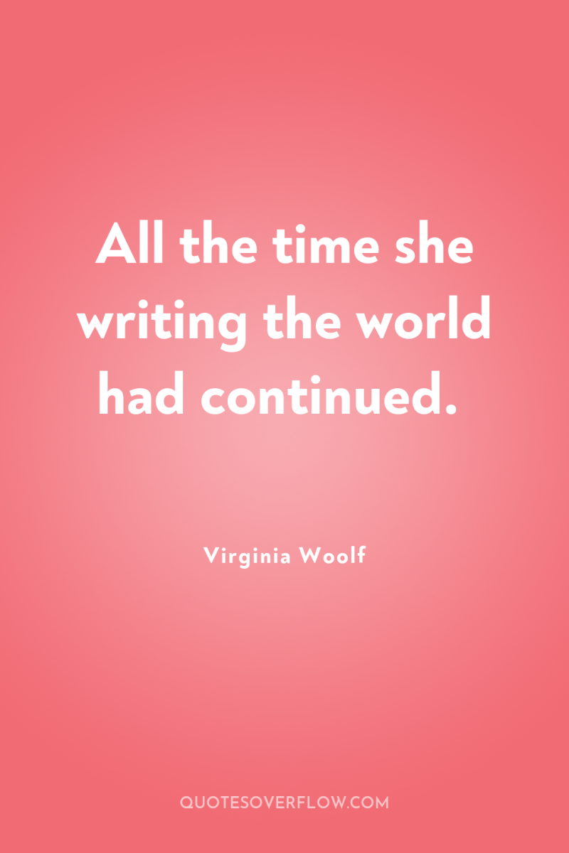 All the time she writing the world had continued. 