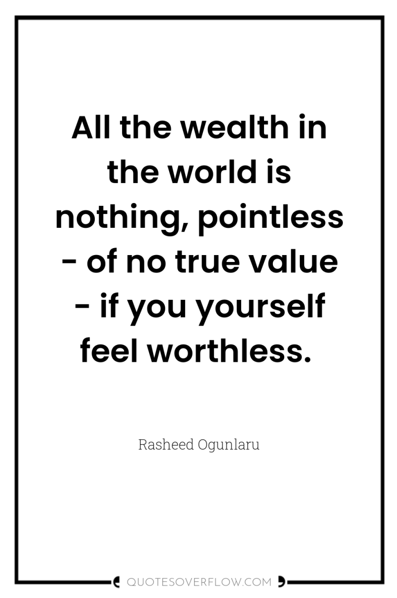 All the wealth in the world is nothing, pointless -...