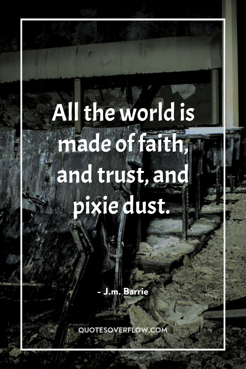 All the world is made of faith, and trust, and...