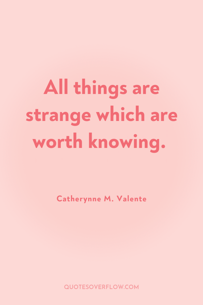 All things are strange which are worth knowing. 