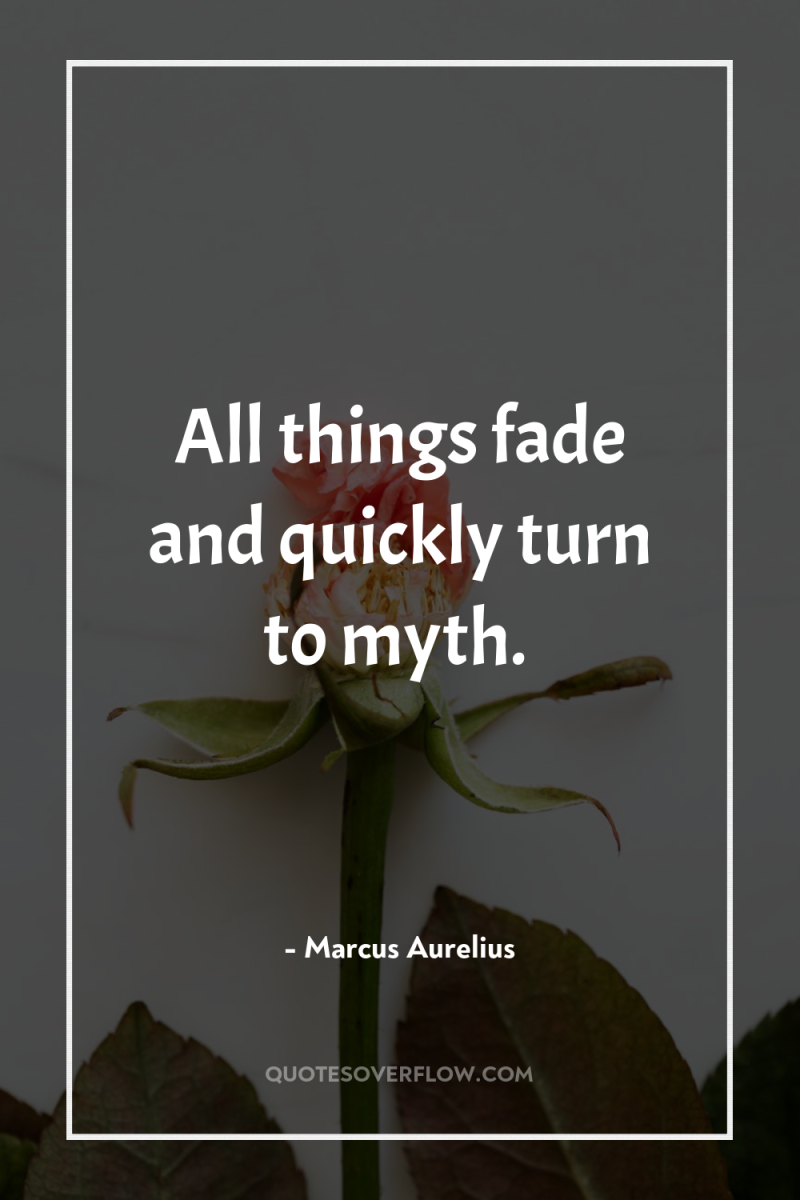All things fade and quickly turn to myth. 