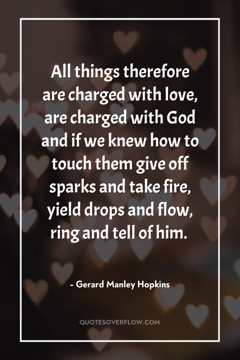All things therefore are charged with love, are charged with...