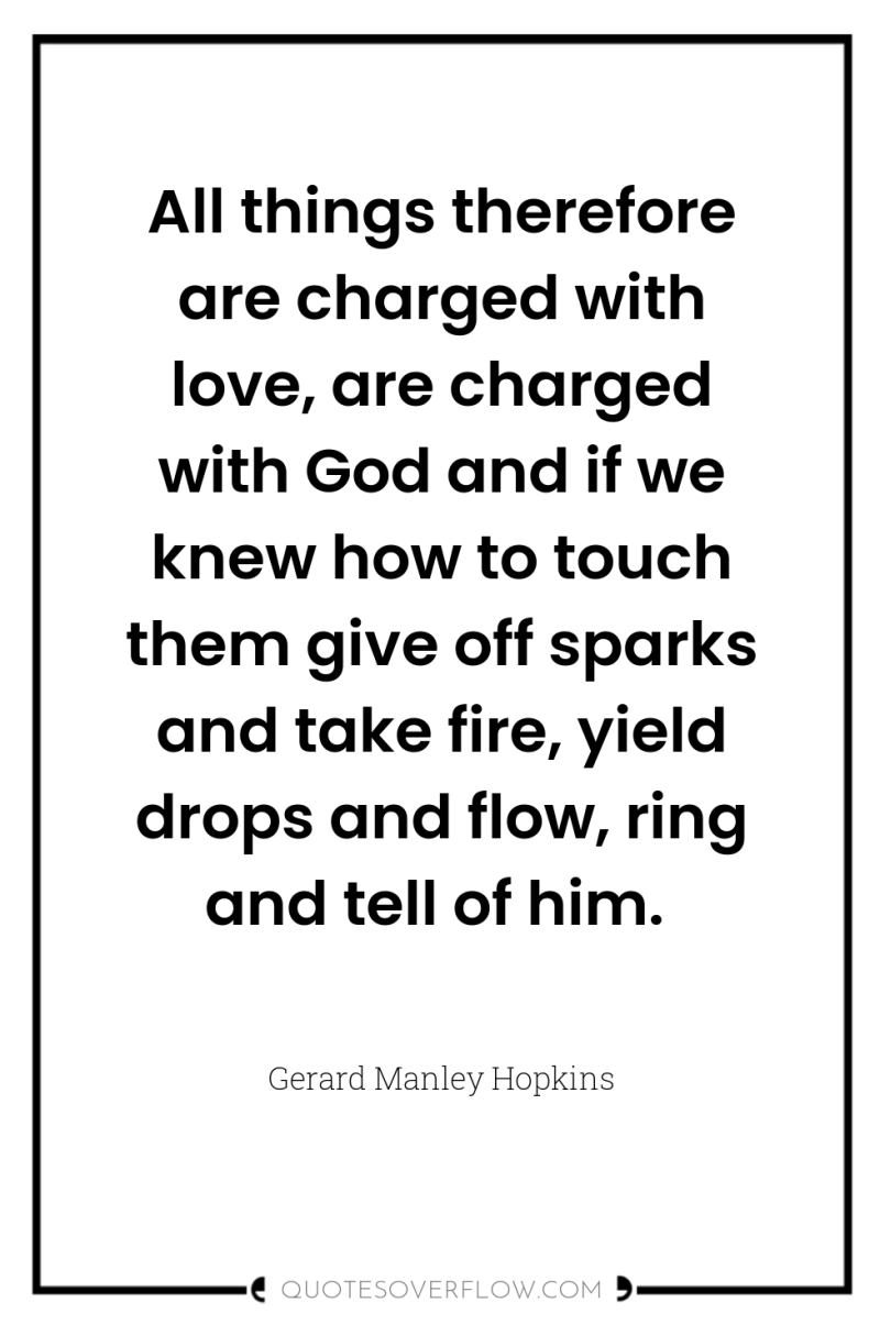 All things therefore are charged with love, are charged with...