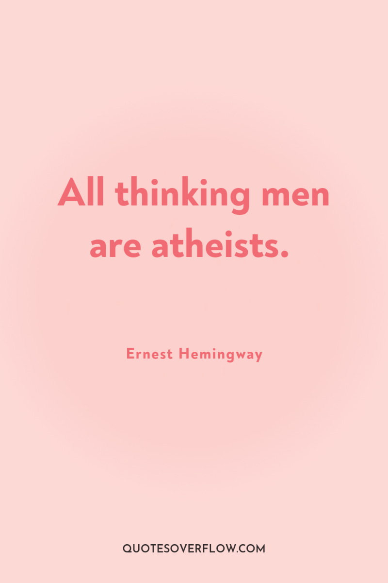 All thinking men are atheists. 