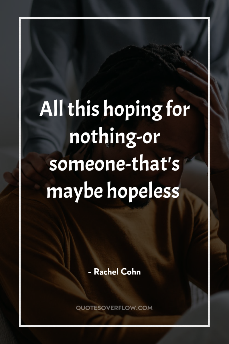 All this hoping for nothing-or someone-that's maybe hopeless 