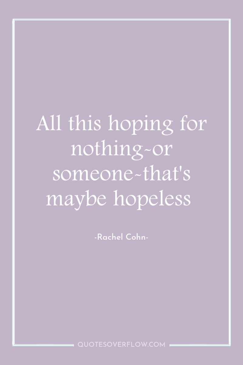 All this hoping for nothing-or someone-that's maybe hopeless 