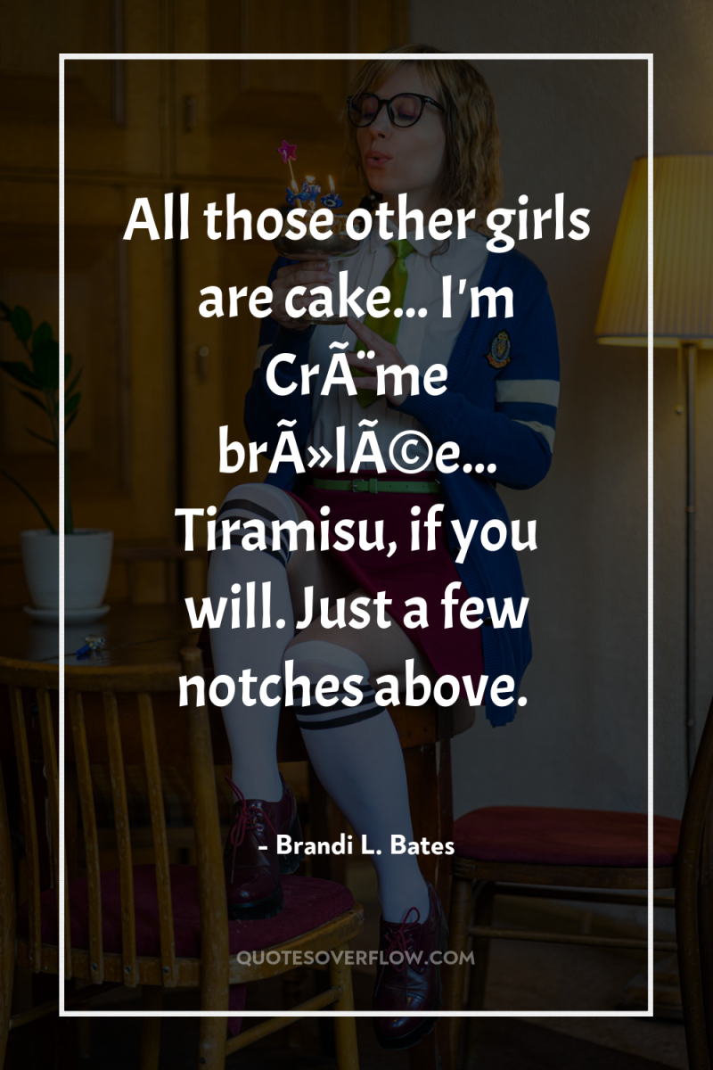 All those other girls are cake... I'm CrÃ¨me brÃ»lÃ©e... Tiramisu,...