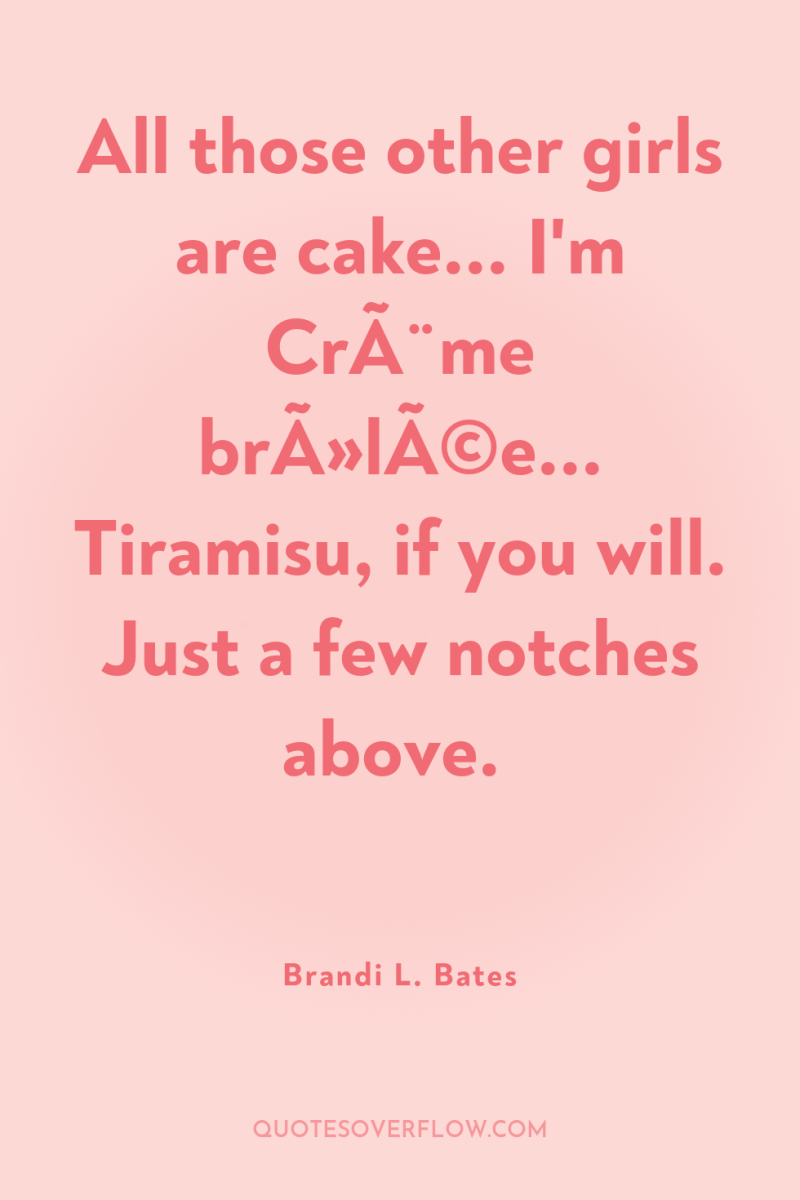 All those other girls are cake... I'm CrÃ¨me brÃ»lÃ©e... Tiramisu,...