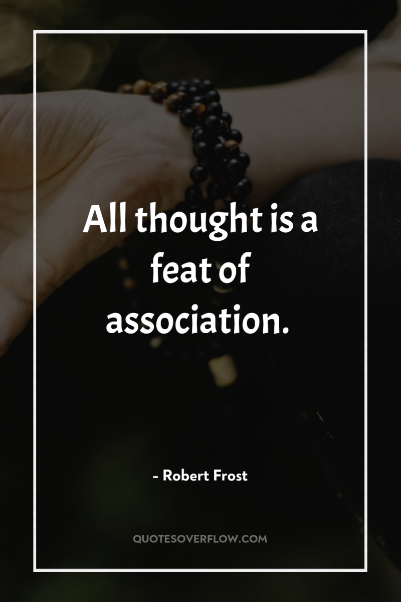 All thought is a feat of association. 