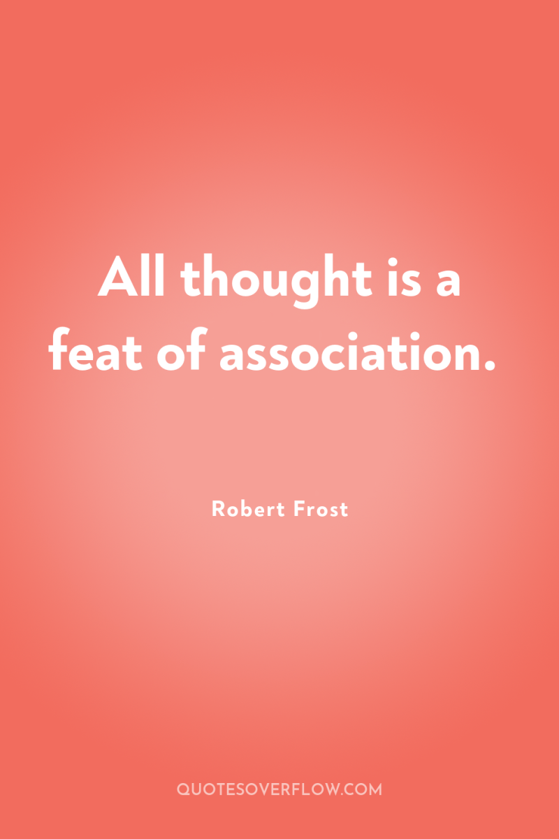 All thought is a feat of association. 