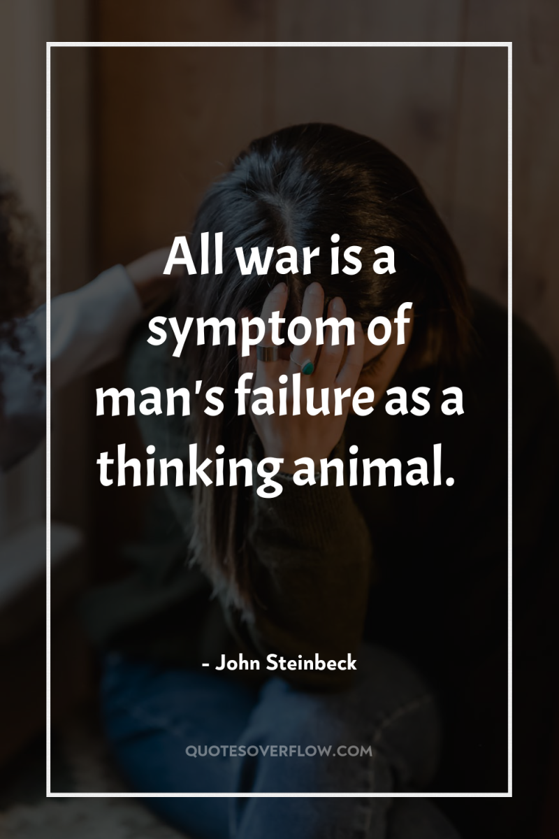 All war is a symptom of man's failure as a...