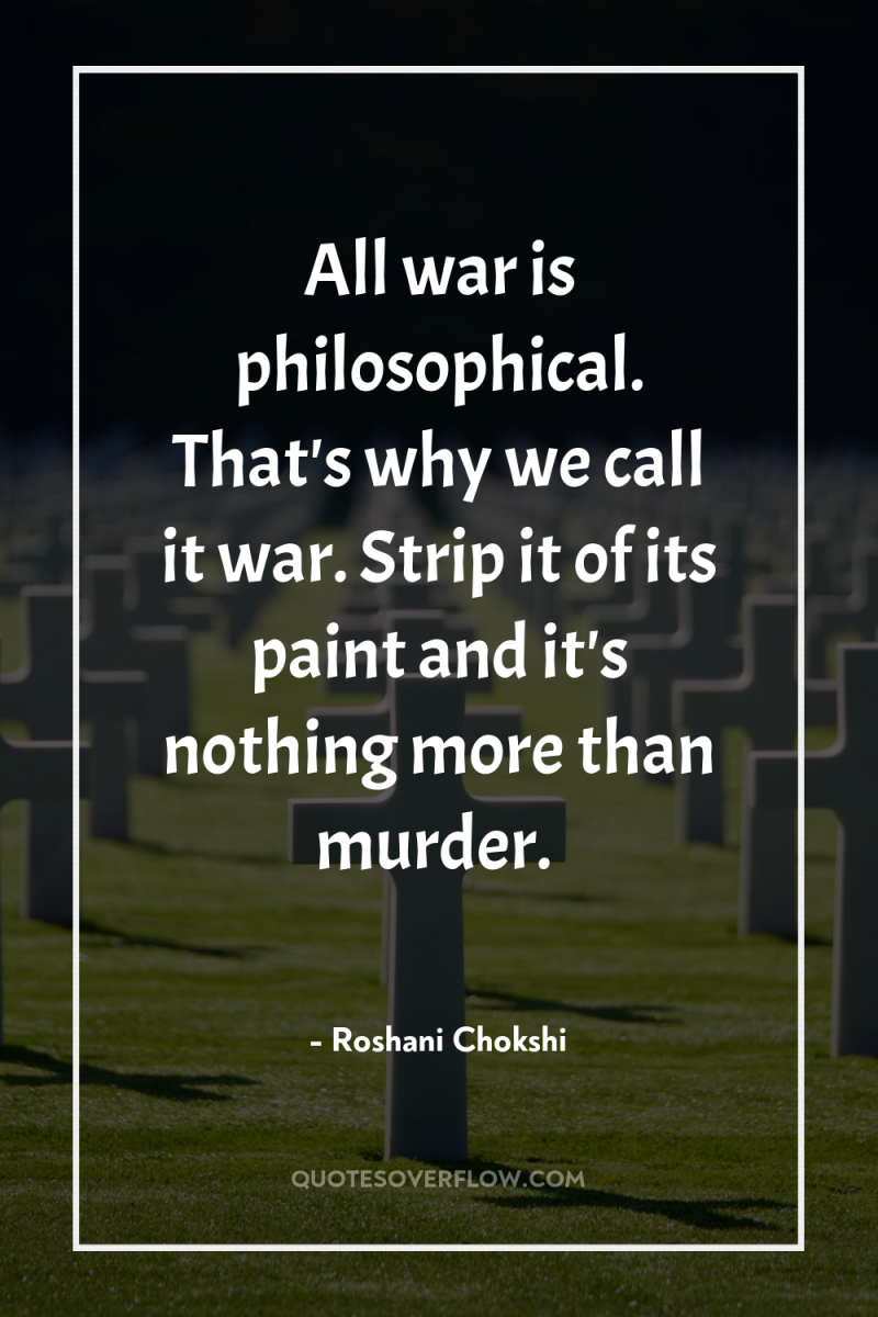 All war is philosophical. That's why we call it war....