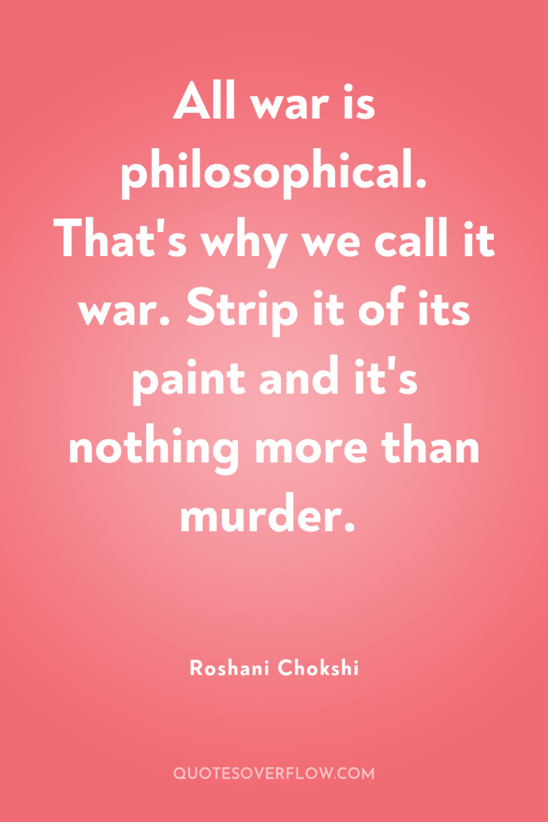 All war is philosophical. That's why we call it war....