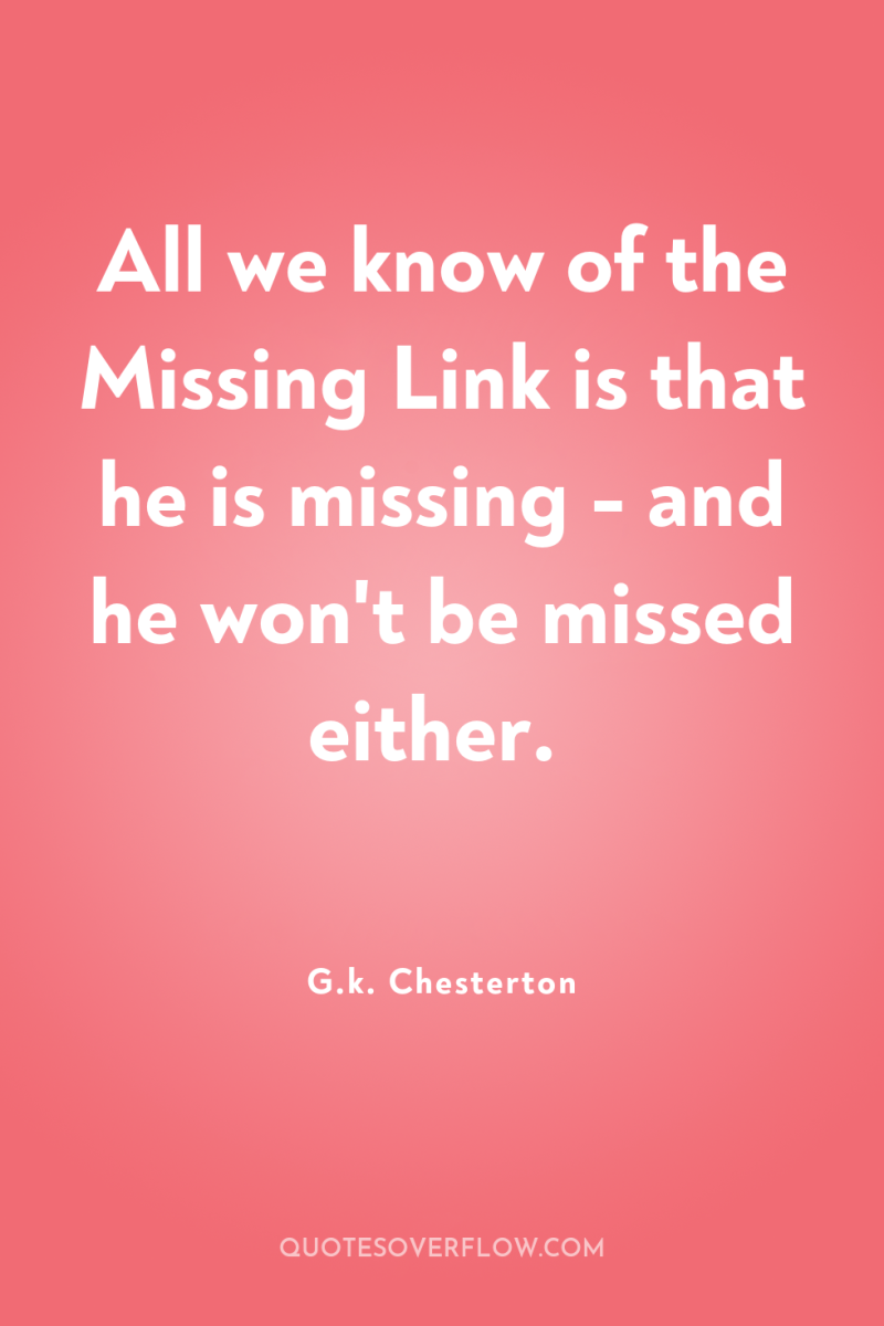 All we know of the Missing Link is that he...