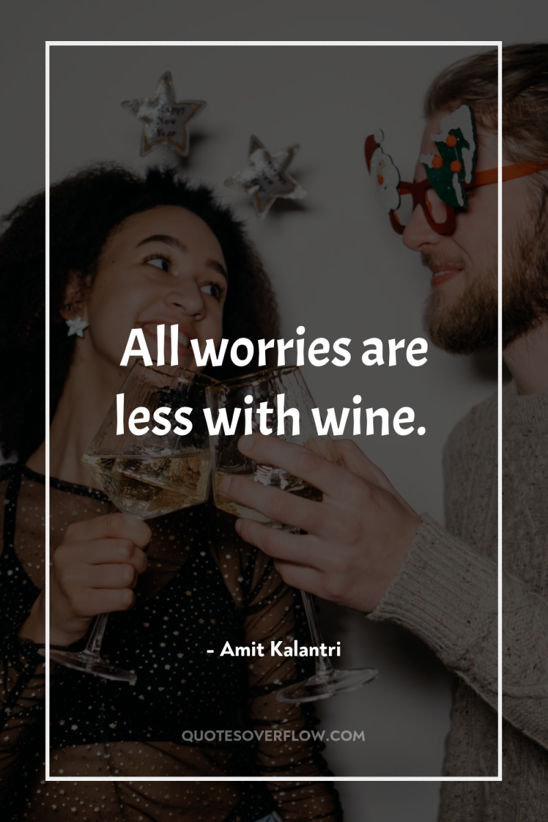 All worries are less with wine. 