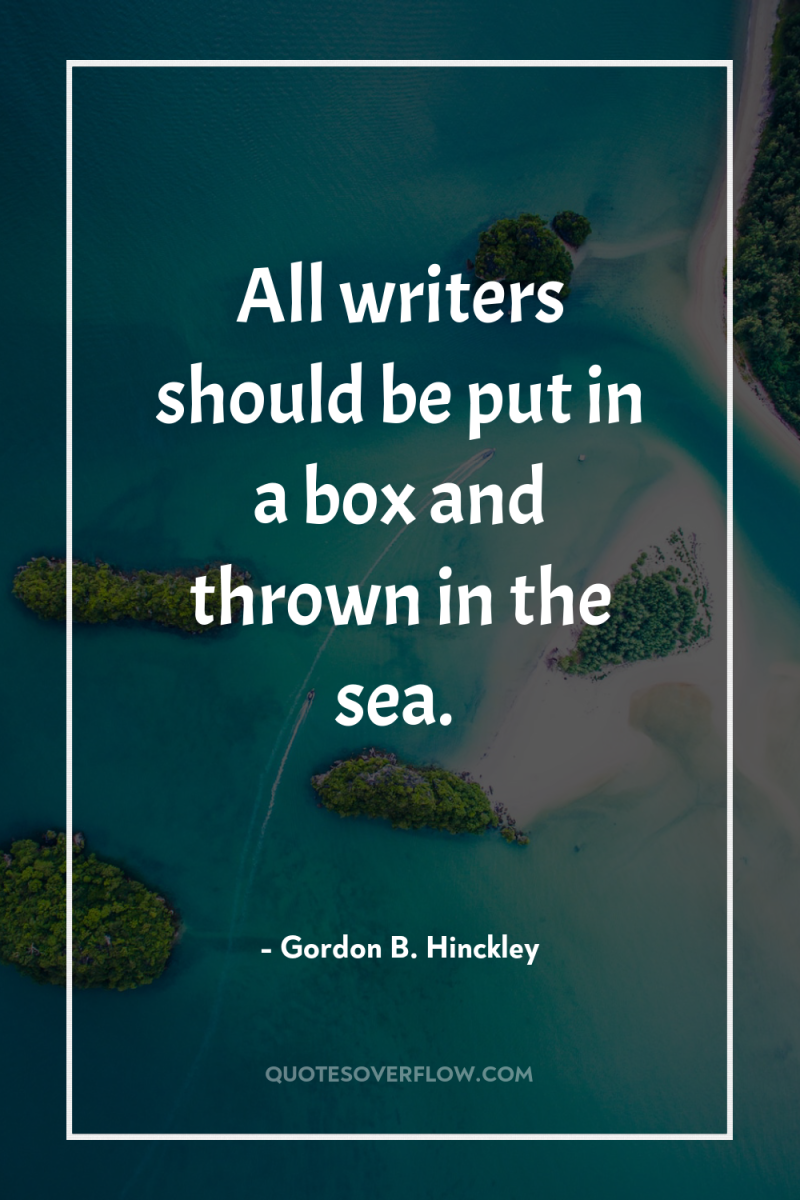 All writers should be put in a box and thrown...