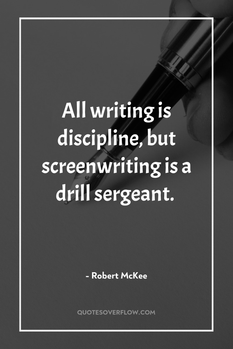 All writing is discipline, but screenwriting is a drill sergeant. 