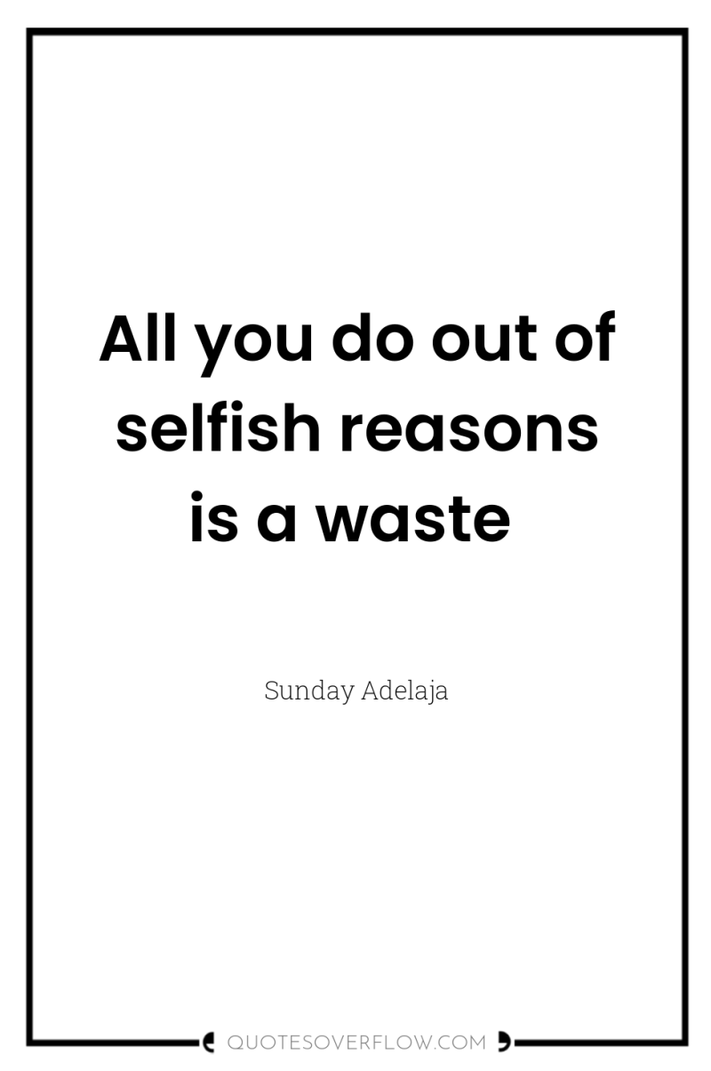 All you do out of selfish reasons is a waste 