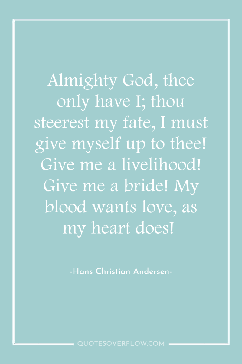 Almighty God, thee only have I; thou steerest my fate,...