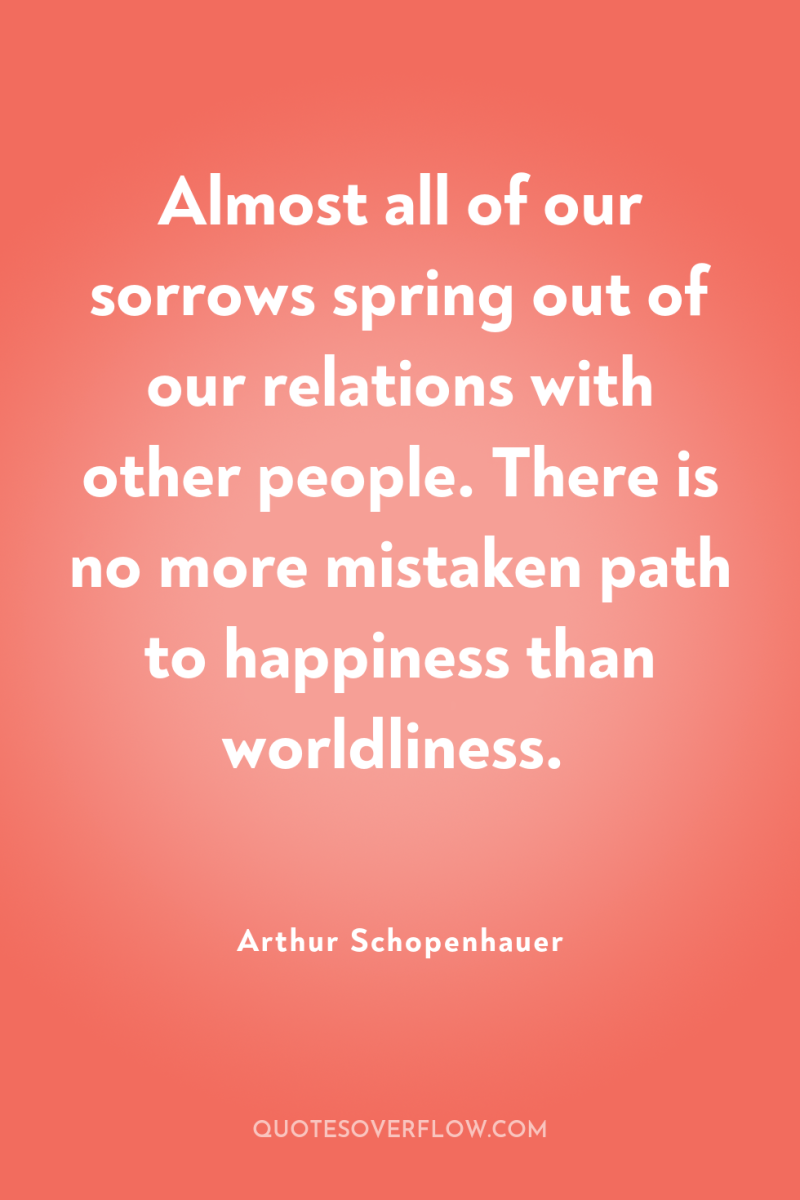Almost all of our sorrows spring out of our relations...
