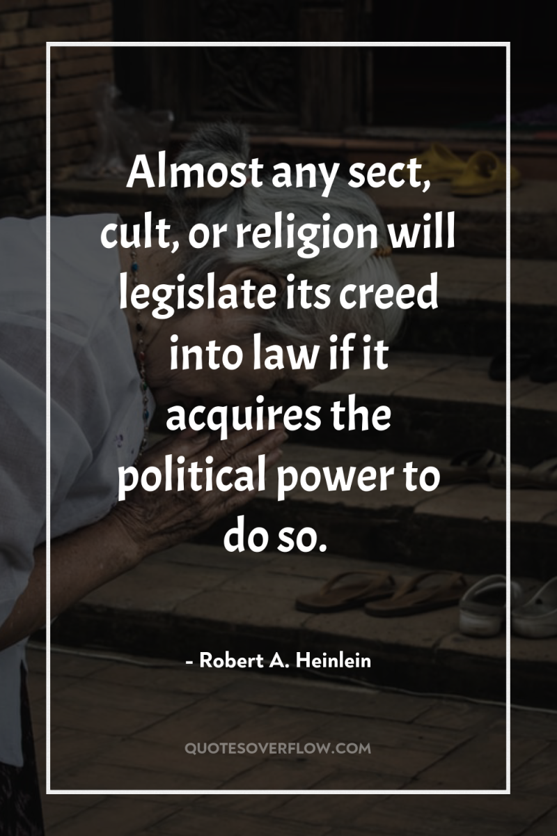 Almost any sect, cult, or religion will legislate its creed...