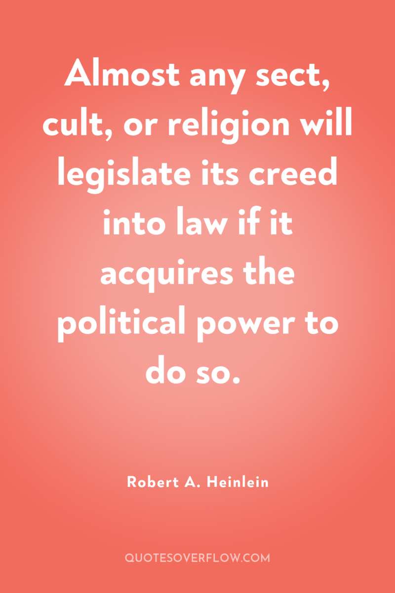Almost any sect, cult, or religion will legislate its creed...