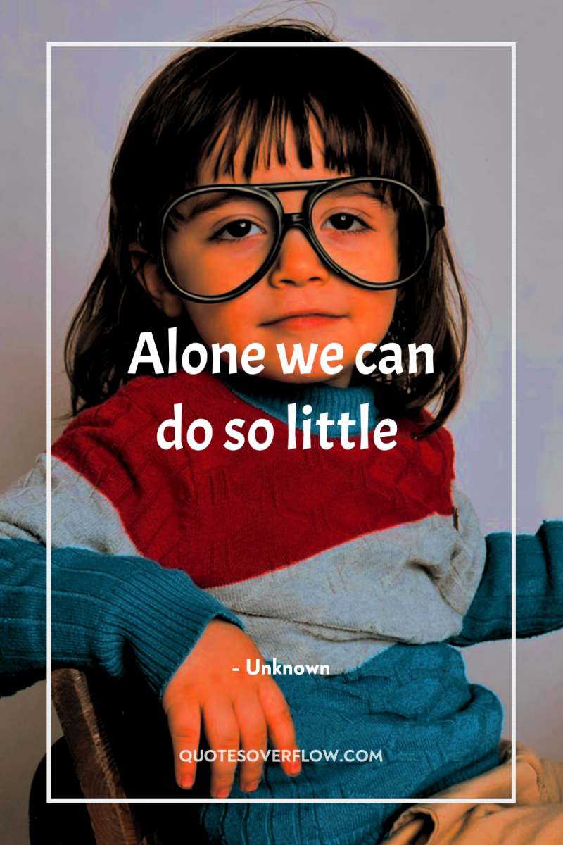 Alone we can do so little 